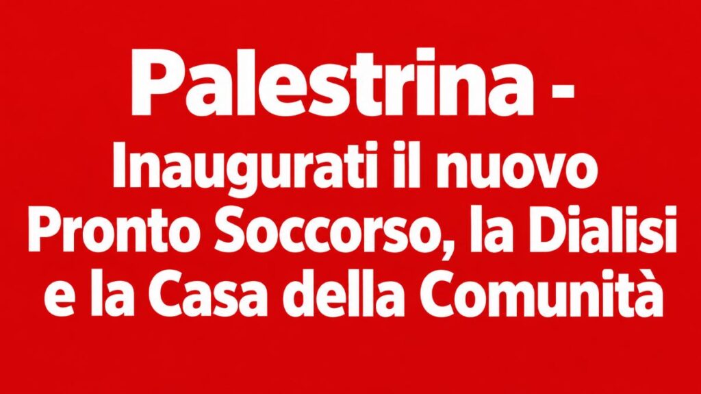Palestrina, inaugurati il nuovo Pronto Soccorso, la rinnovata Unità di Dialisi e la Casa della Comunità Hub.